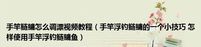 钓鲢鳙浮漂调漂方法与技巧（掌握调漂技巧，提升钓鲢鳙成功率）  第1张